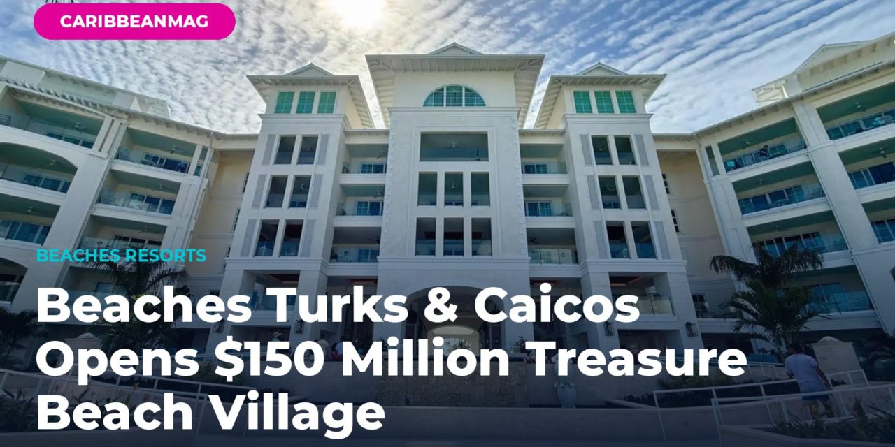 Beaches Turks & Caicos Opens $150 Million Treasure Beach Village — What’s New and Why It Matters
