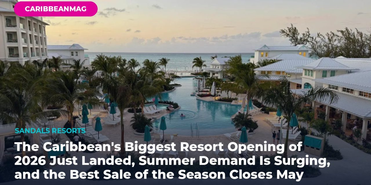 The Caribbean’s Biggest Resort Opening of 2026 Just Landed, Summer Demand Is Surging, and the Best Sale of the Season Closes May 31 — Steve’s Weekly Wrap (May 22, 2026)